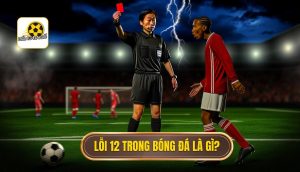 Lỗi 12 trong bóng đá là gì
