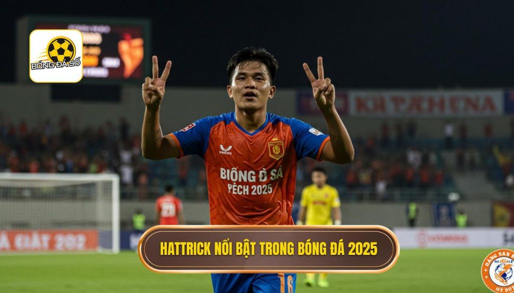 Hattrick nổi bật trong bóng đá 2025