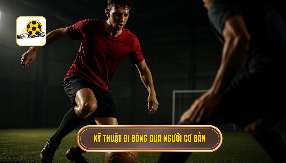 Nền Tảng Cốt Lõi Của Kỹ Thuật Đi Bóng Qua Người