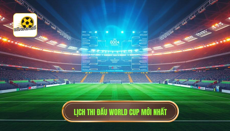 Lịch thi đấu World Cup mới nhất