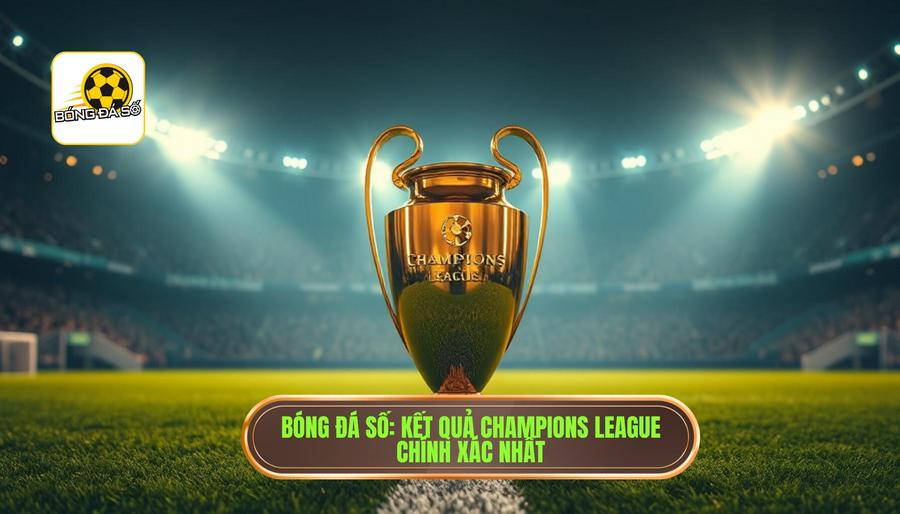 Bóng Đá Số_ Kết quả Champions League chính xác nhất